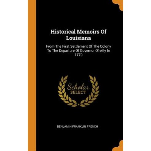 Historical Memoirs Of Louisiana: From The First Settlement Of The Colony To The Departure Of Governo... Hardcover, Franklin Classics, English, 9780343394608