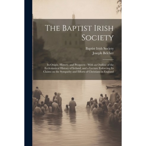 (영문도서) The Baptist Irish Society [microform]: Its Origin History and Prospects: With an Outline of... Paperback, Legare Street Press, English, 9781022452756