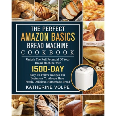 (영문도서) The Perfect Amazon Basics Bread Machine Cookbook: Unlock The Full Potential Of Your Bread Mac... Paperback, Katherine Volpe, English, 9781803434711