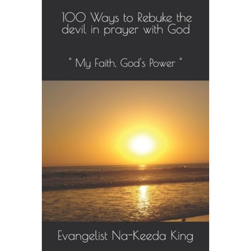 100 Ways to Rebuke the devil in prayer with God: My Faith God''s Power Paperback, Independently Published, English, 9798747316218