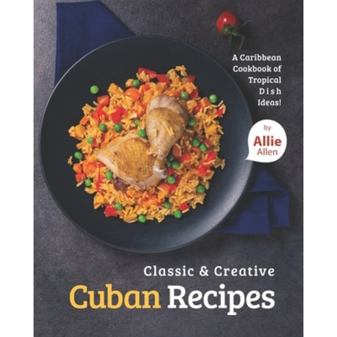 (영문도서) Classic & Creative Cuban Recipes: A Caribbean Cookbook of Tropical Dish Ideas! Paperback, Independently Published, English, 9798453758203