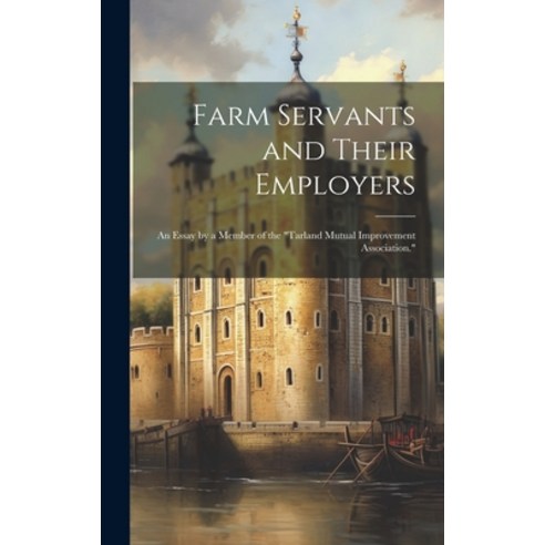 (영문도서) Farm Servants and Their Employers: An Essay by a Member of the "Tarland Mutual Improvement As... Hardcover, Legare Street Press, English, 9781020781001