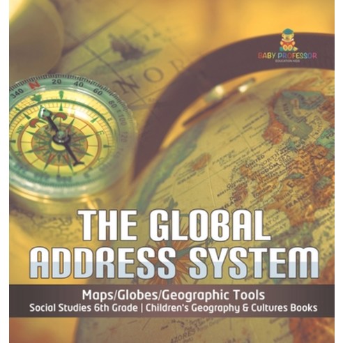 The Global Address System - Maps/Globes/Geographic Tools - Social Studies 6th Grade - Children''s Geo... Hardcover, Baby Professor, English, 9781541979727