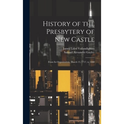 (영문도서) History of the Presbytery of New Castle: From Its Organization March 13 1717 to 1888 Hardcover, Legare Street Press, English, 9781019699379