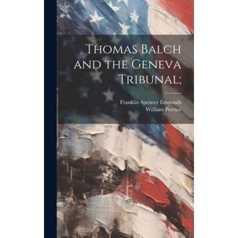 (영문도서) Thomas Balch and the Geneva Tribunal; Hardcover, Legare Street Press, English, 9781020760716