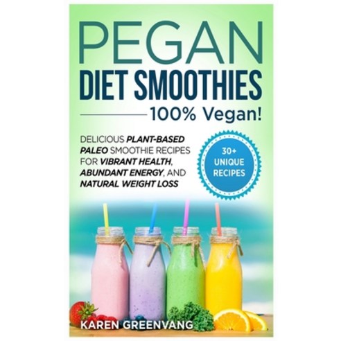 Pegan Diet Smoothies: 100% VEGAN!: Delicious Plant-Based Paleo Smoothie Recipes for Vibrant Health ... Hardcover, Healthy Vegan Recipes