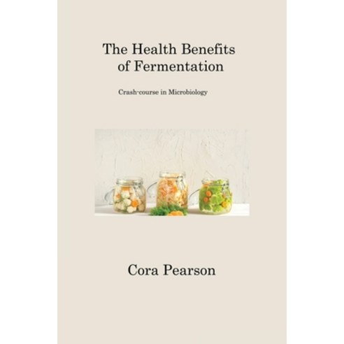 (영문도서) The Health Benefits of Fermentation: Crash-course in Microbiology Paperback, Cora Pearson, English, 9781806201600