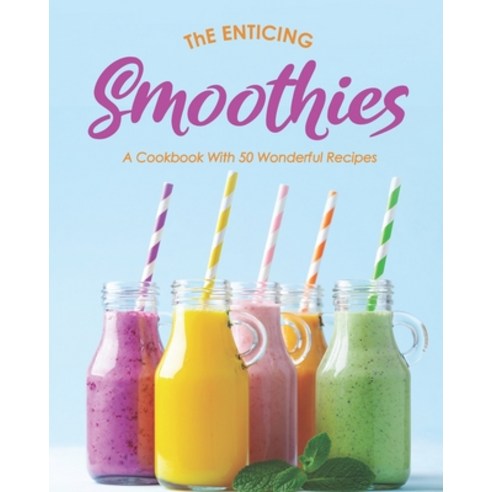 The Enticing Smoothies: A Cookbook With 50 Wonderful Recipes Paperback, Independently Published
