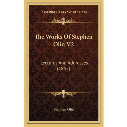 The Works Of Stephen Olin V2: Lectures And Addresses (1852) Hardcover, Kessinger Publishing