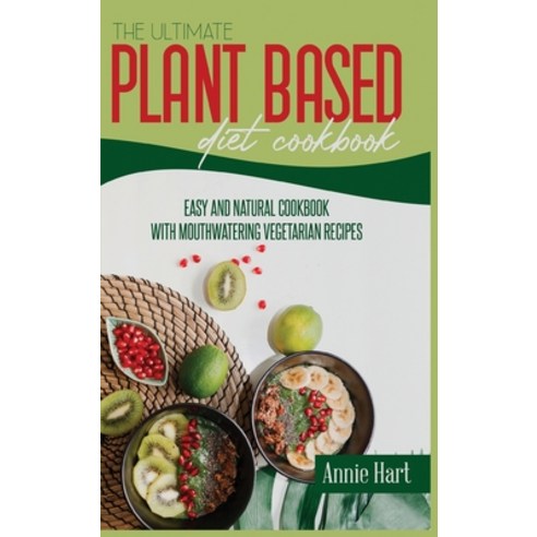 The Ultimate Plant Based Diet Cookbook: Easy And Natural Cookbook With ...