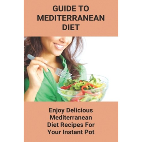Guide To Mediterranean Diet: Enjoy Delicious Mediterranean Diet Recipes For Your Instant Pot: Health... Paperback, Independently Published, English, 9798746859112