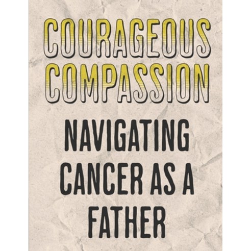 (영문도서) Courageous Compassion: Navigating Cancer as a Father: Resilience Reflection and Renewal: A ... Paperback, Independently Published, English, 9798874253110