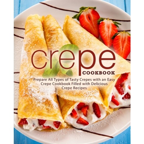 (영문도서) Crepe Cookbook: Prepare All Types of Tasty Crepes with an Easy Crepe Cookbook Filled with Del... Paperback, Createspace Independent Pub..., English, 9781725123755