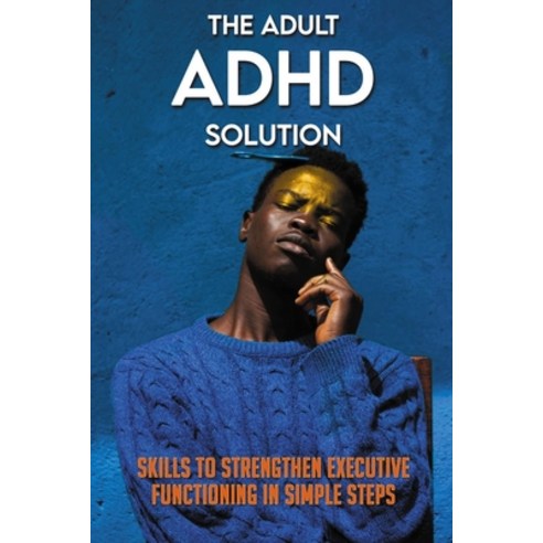 The Adult ADHD Solution: Skills To Strengthen Executive Functioning In Simple Steps: Books Related T... Paperback, Independently Published, English, 9798731113250