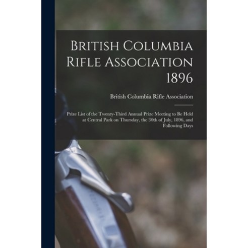 (영문도서) British Columbia Rifle Association 1896 [microform]: Prize List of the Twenty-third Annual Pr... Paperback, Legare Street Press, English, 9781013511431