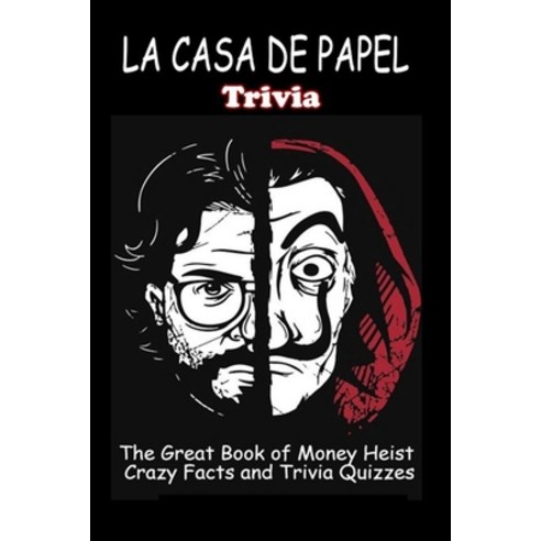 LA CASA DE PAPEL Trivia: The Great Book of Money Heist - Crazy Facts and Trivia Quizzes Paperback, Independently Published
