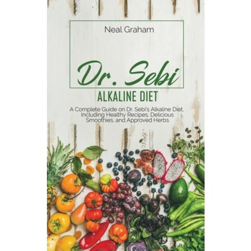 Dr. Sebi Alkaline Diet: A Complete Guide on Dr. Sebi''s Alkaline Diet Including Healthy Recipes Del... Hardcover, Neal Graham, English, 9781914167430