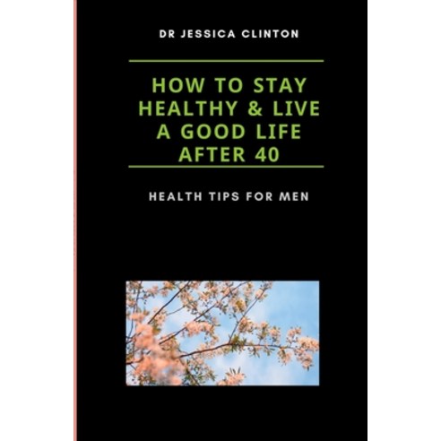 (영문도서) How to stay healthy and live a good life after 40: Healthy tips for men Paperback, Independently Published, English, 9798474863559