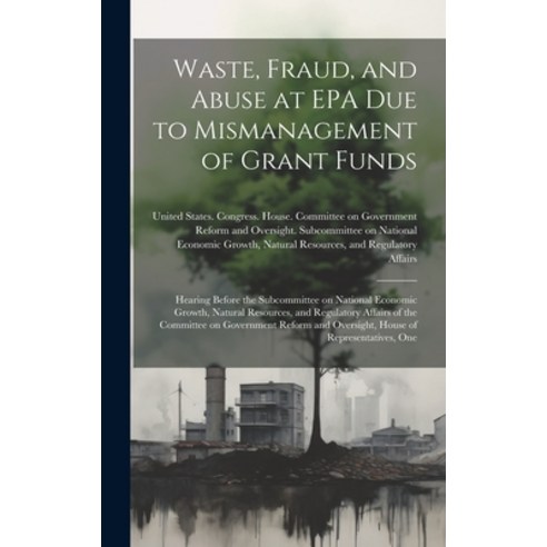 (영문도서) Waste Fraud and Abuse at EPA due to Mismanagement of Grant Funds ...