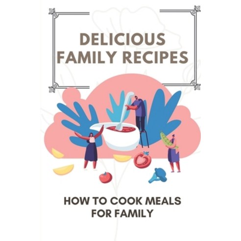 (영문도서) Delicious Family Recipes: How To Cook Meals For Family: Family Recipes For Health Paperback, Independently Published, English, 9798466959970