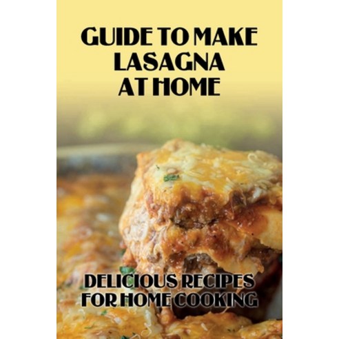 (영문도서) Guide To Make Lasagna At Home: Delicious Recipes For Home Cooking: Healthy Lasagna Recipes Paperback, Independently Published, English, 9798528173726