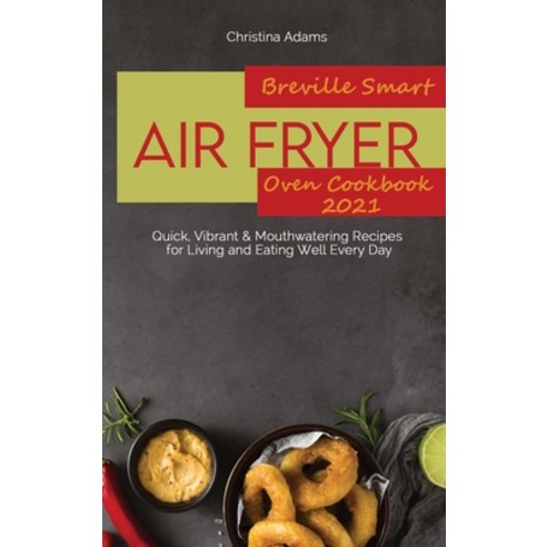 (영문도서) Breville Smart Air Fryer Oven Cookbook 2021: Quick Vibrant & Mouthwatering Recipes for Livin... Hardcover, Christina Adams, English, 9781801892223