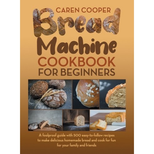 (영문도서) Bread Machine Cookbook for Beginners: A Foolproof Guide with 500 Easy-to-Follow Recipes to Ma... Hardcover, Sarah Johnson, English, 9781802221091