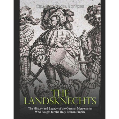 The Landsknechts: The History and Legacy of the German Mercenaries Who Fought for the Holy Roman Empire Paperback, Independently Published