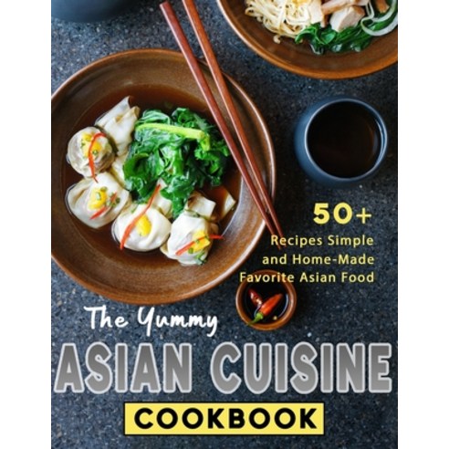 (영문도서) The Yummy Asian Cuisine Cookbook: 50+ Recipes Simple and Home-Made Favorite Asian Food Paperback, Independently Published, English, 9798445784975