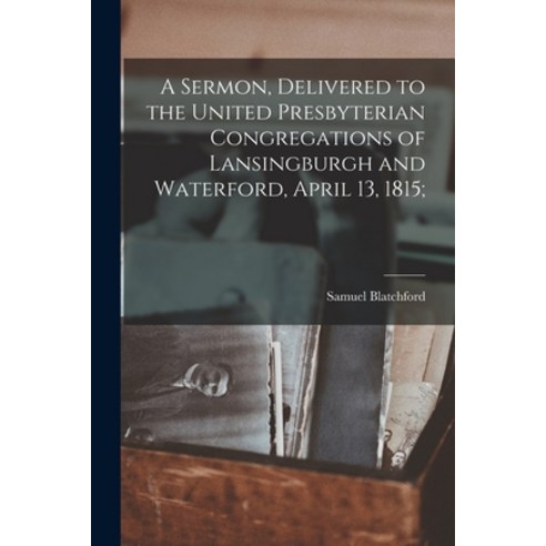 (영문도서) A Sermon Delivered to the United Presbyterian Congregations of Lansingburgh and Waterford A... Paperback, Legare Street Press, English, 9781014297563