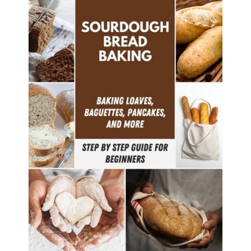 Sourdough Bread Baking: Classic Artisan Sourdough Bread Recipes Crackers and Sweet Breads Baguett... Paperback, Independently Published