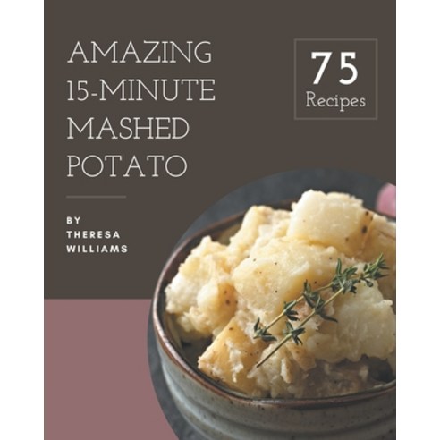 75 Amazing 15-Minute Mashed Potato Recipes: Cook it Yourself with 15-Minute Mashed Potato Cookbook! Paperback, Independently Published, English, 9798576346967