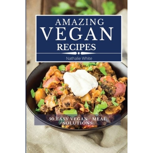 Amazing Vegan Recipes: A Vegan Cookbook with 50 Quick and Easy Recipes for Busy People Paperback, Nathalie White, English, 9781802850239