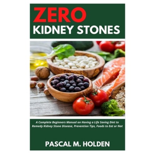 Zero Kidney Stones: A Complete Beginners Manual on Having a Life Saving Diet to Remedy Kidney Stone ... Paperback, Independently Published, English, 9798557829007