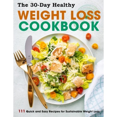 (영문도서) The 30-Day Healthy Weight Loss Cookbook: 111 Quick and Easy Recipes for Sustainable Weight Loss Paperback, Independently Published, English, 9798470568335