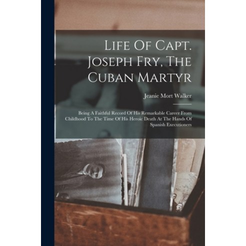 (영문도서) Life Of Capt. Joseph Fry The Cuban Martyr: Being A Faithful Record Of His Remarkable Career ... Paperback, Legare Street Press, English, 9781017242140
