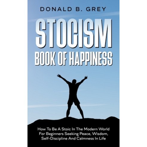 Stocism Book Of Happiness: How To Be A Stoic In The Modern World For Beginners Seeking Peace Wisdom... Paperback, Independently Published