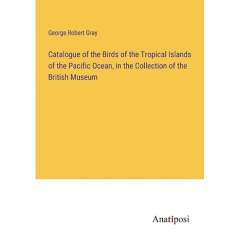 (영문도서) Catalogue of the Birds of the Tropical Islands of the Pacific Ocean in the Collection of the... Paperback, Anatiposi Verlag, English, 9783382308384