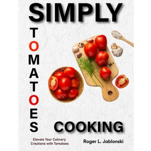 (영문도서) Simply Tomatoes Cooking: Elevate Your Culinary Creations with Tomatoes Paperback, Independently Published, English, 9798872561064