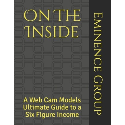 On The Inside: A Web Cam Models Ultimate Guide to a Six Figure Income Paperback, Independently Published