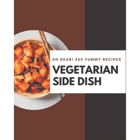 Oh Dear! 365 Yummy Vegetarian Side Dish Recipes: Save Your Cooking Moments with Yummy Vegetarian Sid... Paperback, Independently Published