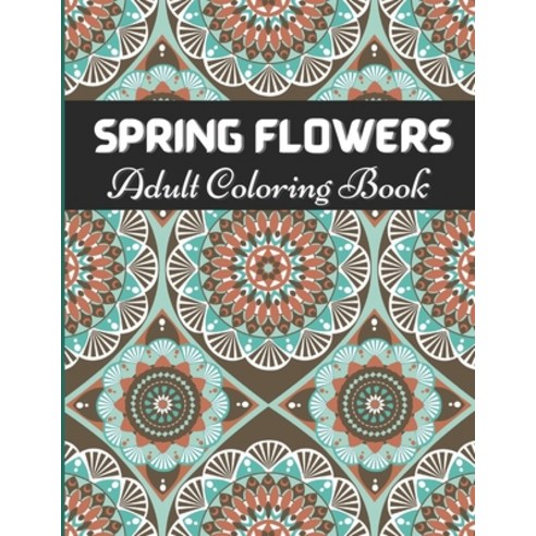 Spring Flowers Adult Coloring Book: Relaxing and Stress Free Patterns Adults // Beautiful Patterns &... Paperback, Independently Published, English, 9798704259725
