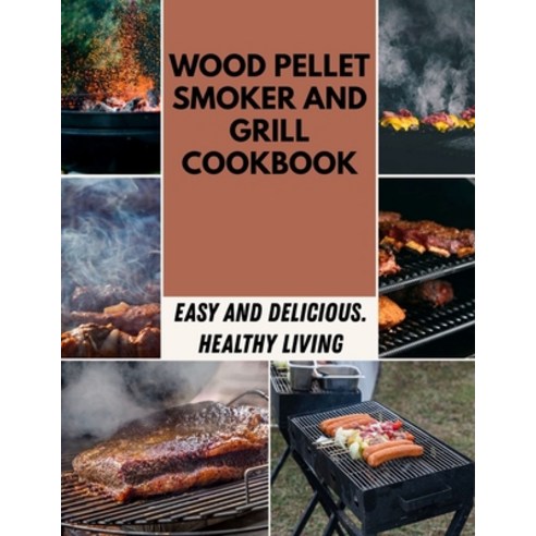 Wood Pellet Smoker And Grill Cookbook: The Ultimate Guide for Smoking Most Flavorful and Delicious ... Paperback, Independently Published, English, 9798598263716