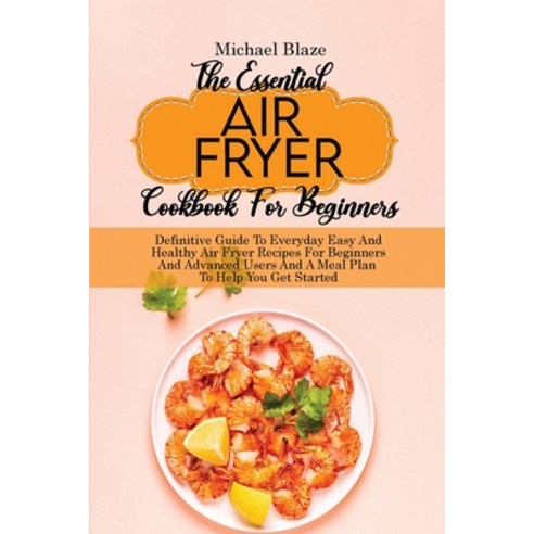 (영문도서) The Essential Air Fryer Cookbook For Beginners: Definitive Guide To Everyday Easy And Healthy... Paperback, Michael Blaze, English, 9781911685203