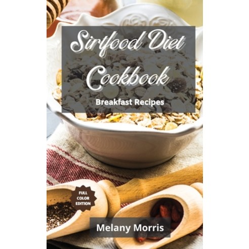 The Sirtfood Diet Cookbook - Breakfast Recipes: Delicious and Healthy Recipes for Anyone. Get Lean b... Hardcover, Melany Morris, English, 9781801882767