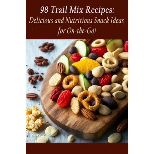 (영문도서) 98 Trail Mix Recipes: Delicious and Nutritious Snack Ideas for On-the-Go! Paperback, Independently Published, English, 9798852386779