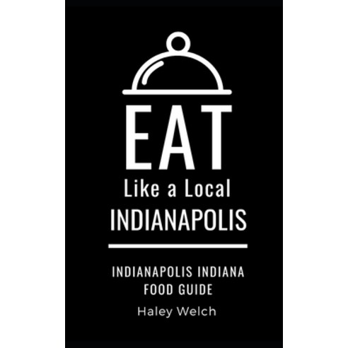 Eat Like a Local- INDIANAPOLIS: Indianapolis Indiana Food Guide Paperback, Independently Published