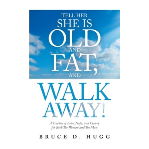 (영문도서) Tell Her She Is Old and Fat and Walk Away!: A Treatise of Love Hope and Victory for Both t... Hardcover, Liferich, English, 9781489737380