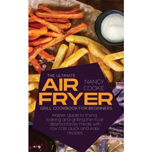 (영문도서) The Ultimate Air Fryer Grill Cookbook for Beginners: Master Guide To Frying Baking And Grill... Hardcover, Nancy Cooke, English, 9781914446733