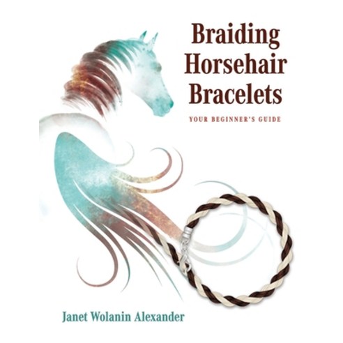 Braiding Horsehair Bracelets: Your Beginner''s Guide Paperback, Author Academy Elite, English, 9781647466756